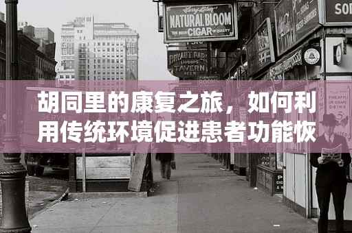 胡同里的康复之旅，如何利用传统环境促进患者功能恢复？