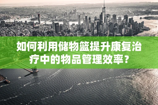 如何利用储物篮提升康复治疗中的物品管理效率？