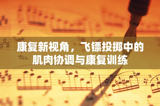 康复新视角，飞镖投掷中的肌肉协调与康复训练