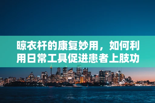 晾衣杆的康复妙用，如何利用日常工具促进患者上肢功能恢复？
