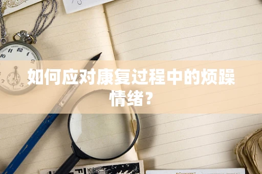 如何应对康复过程中的烦躁情绪？