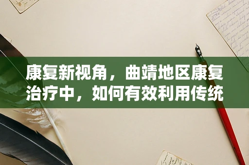 康复新视角，曲靖地区康复治疗中，如何有效利用传统彝族医药辅助治疗？