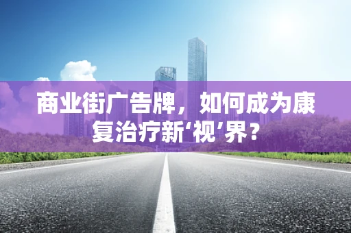 商业街广告牌，如何成为康复治疗新‘视’界？