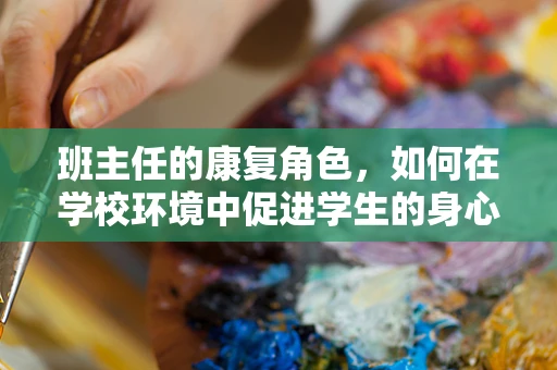 班主任的康复角色，如何在学校环境中促进学生的身心健康发展？