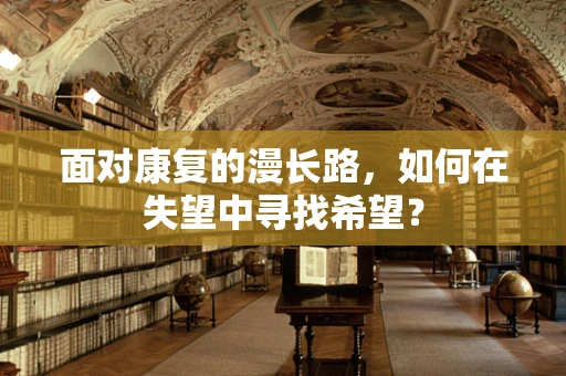 面对康复的漫长路，如何在失望中寻找希望？
