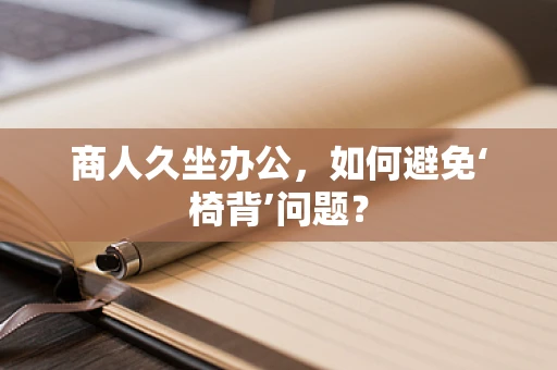 商人久坐办公，如何避免‘椅背’问题？