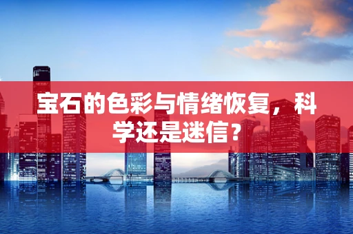 宝石的色彩与情绪恢复，科学还是迷信？