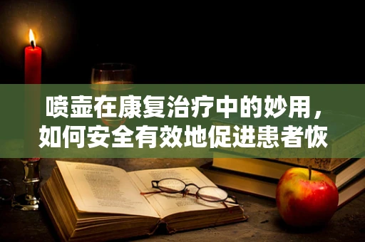 喷壶在康复治疗中的妙用，如何安全有效地促进患者恢复？