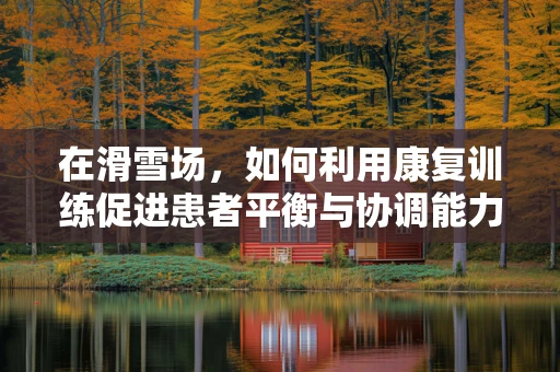 在滑雪场，如何利用康复训练促进患者平衡与协调能力的恢复？