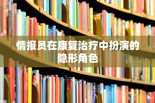 情报员在康复治疗中扮演的隐形角色