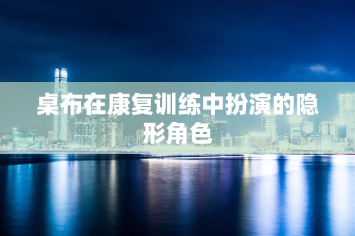 桌布在康复训练中扮演的隐形角色