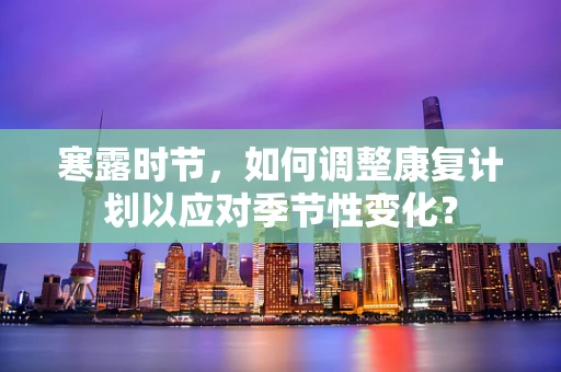 寒露时节，如何调整康复计划以应对季节性变化？
