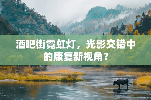 酒吧街霓虹灯，光影交错中的康复新视角？