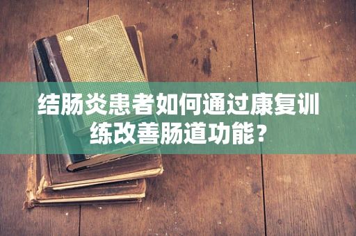 结肠炎患者如何通过康复训练改善肠道功能？