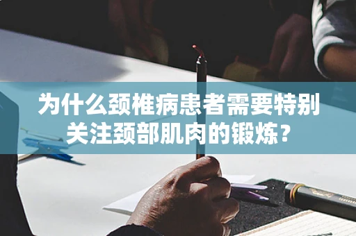 为什么颈椎病患者需要特别关注颈部肌肉的锻炼？