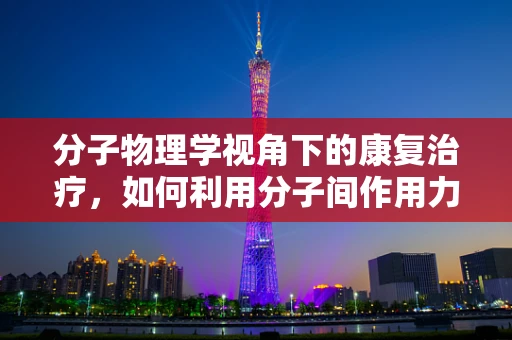 分子物理学视角下的康复治疗，如何利用分子间作用力促进神经再生？