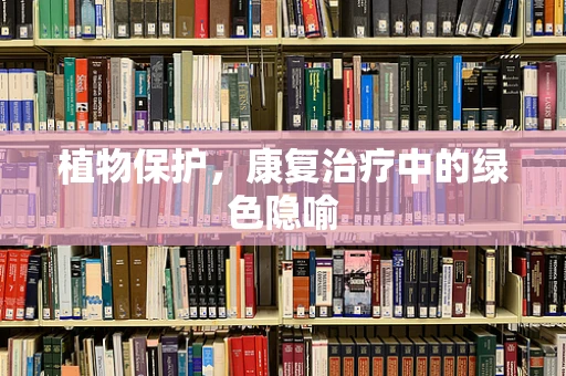 植物保护，康复治疗中的绿色隐喻