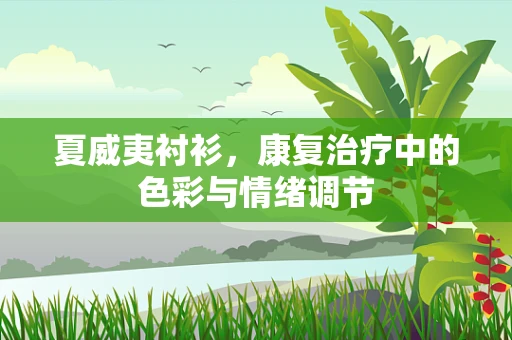 夏威夷衬衫，康复治疗中的色彩与情绪调节