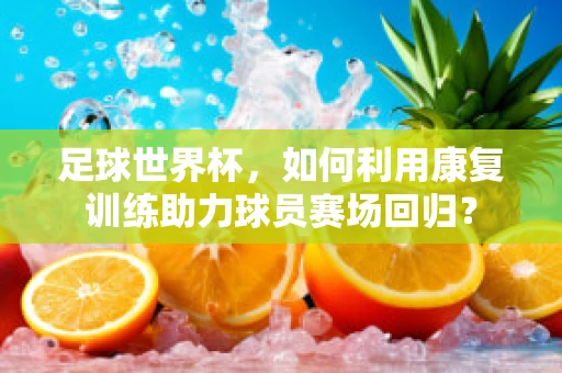 足球世界杯，如何利用康复训练助力球员赛场回归？