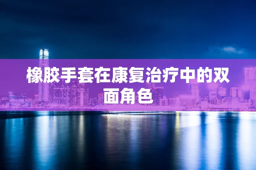 橡胶手套在康复治疗中的双面角色