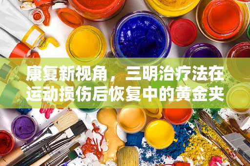 康复新视角，三明治疗法在运动损伤后恢复中的黄金夹心