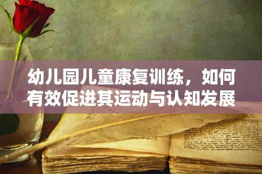 幼儿园儿童康复训练，如何有效促进其运动与认知发展？