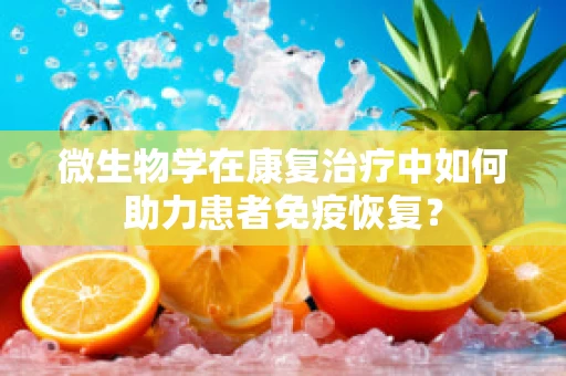 微生物学在康复治疗中如何助力患者免疫恢复？