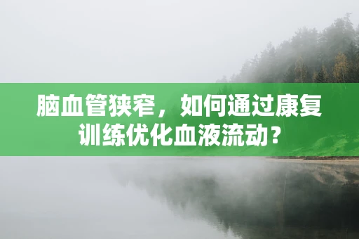 脑血管狭窄，如何通过康复训练优化血液流动？