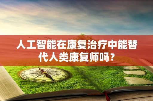人工智能在康复治疗中能替代人类康复师吗？