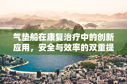 气垫船在康复治疗中的创新应用，安全与效率的双重提升？