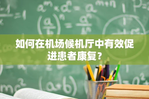 如何在机场候机厅中有效促进患者康复？
