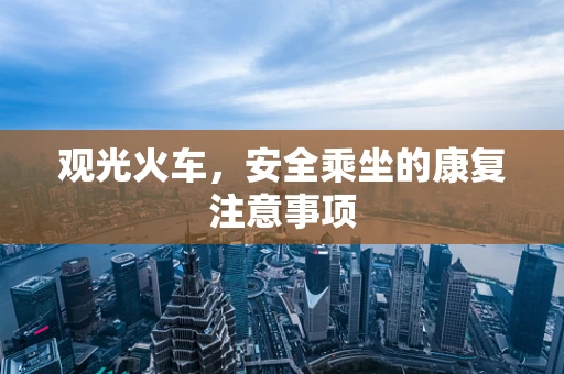 观光火车，安全乘坐的康复注意事项