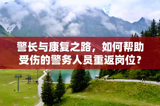警长与康复之路，如何帮助受伤的警务人员重返岗位？