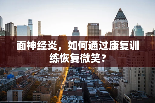 面神经炎，如何通过康复训练恢复微笑？