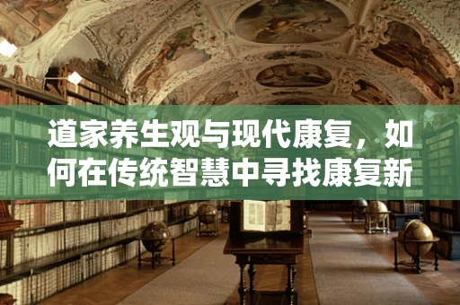 道家养生观与现代康复，如何在传统智慧中寻找康复新路径？