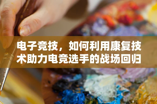 电子竞技，如何利用康复技术助力电竞选手的战场回归？