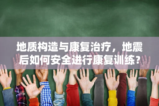 地质构造与康复治疗，地震后如何安全进行康复训练？
