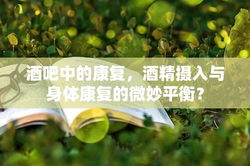 酒吧中的康复，酒精摄入与身体康复的微妙平衡？