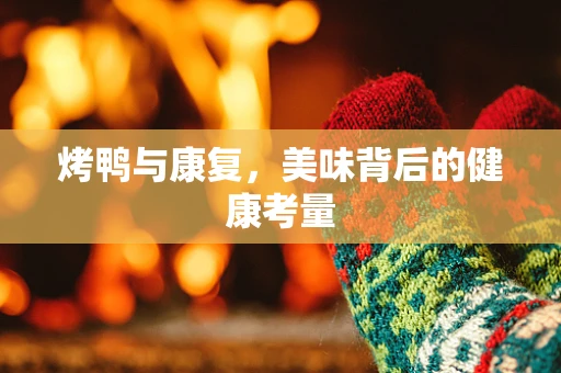 烤鸭与康复，美味背后的健康考量