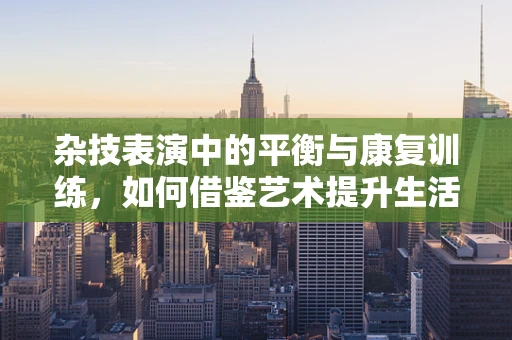 杂技表演中的平衡与康复训练，如何借鉴艺术提升生活技能？