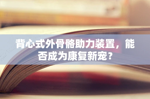 背心式外骨骼助力装置，能否成为康复新宠？