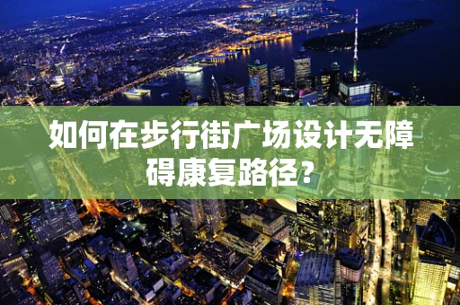 如何在步行街广场设计无障碍康复路径？