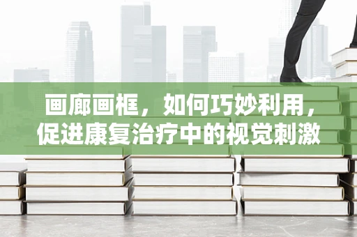 画廊画框，如何巧妙利用，促进康复治疗中的视觉刺激？