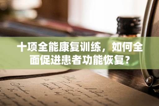 十项全能康复训练，如何全面促进患者功能恢复？