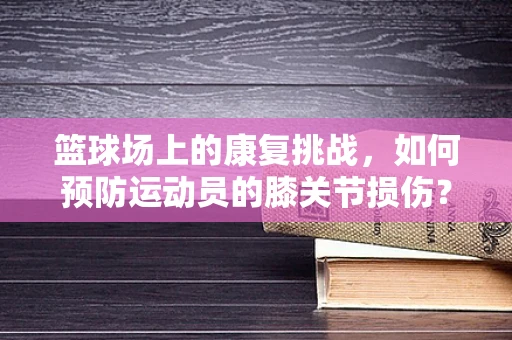 篮球场上的康复挑战，如何预防运动员的膝关节损伤？