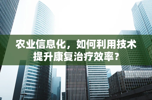 农业信息化，如何利用技术提升康复治疗效率？