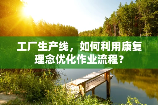 工厂生产线，如何利用康复理念优化作业流程？