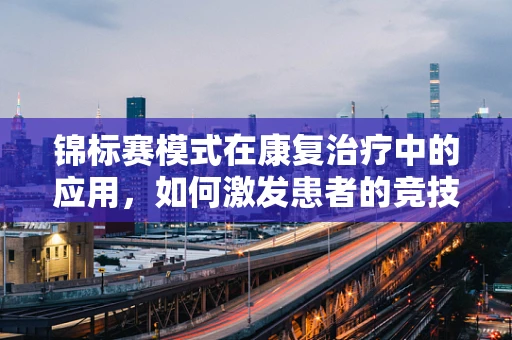 锦标赛模式在康复治疗中的应用，如何激发患者的竞技精神？