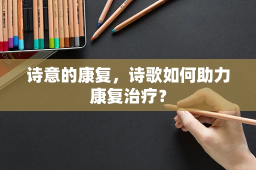 诗意的康复，诗歌如何助力康复治疗？