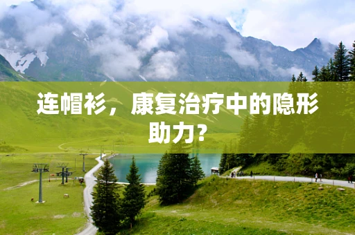 连帽衫，康复治疗中的隐形助力？
